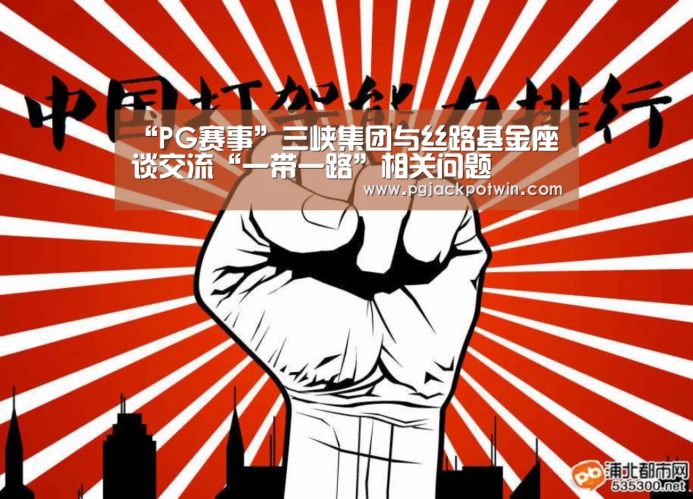 “PG赛事”三峡集团与丝路基金座谈交流“一带一路”相关问题(图4) PG娱乐