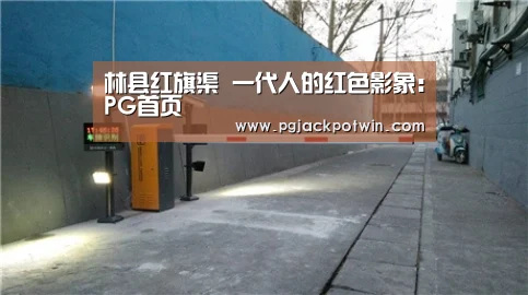 林县红旗渠 一代人的红色影象:PG首页(图1) PG娱乐