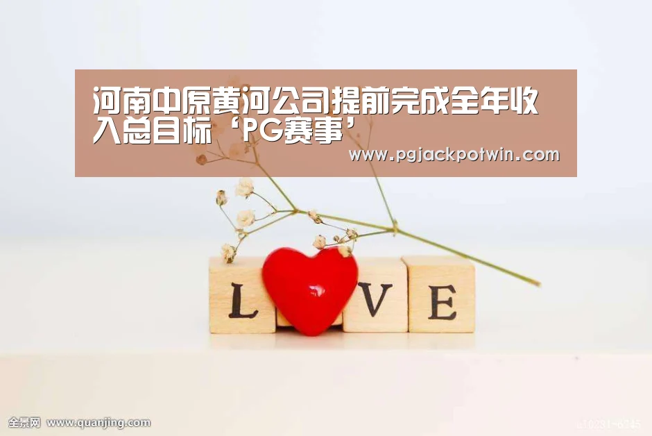 河南中原黄河公司提前完成全年收入总目标‘PG赛事’(图1) PG首页
